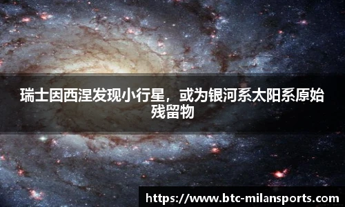 瑞士因西涅发现小行星，或为银河系太阳系原始残留物