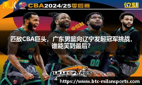 匹敌CBA巨头，广东男篮向辽宁发起冠军挑战，谁能笑到最后？