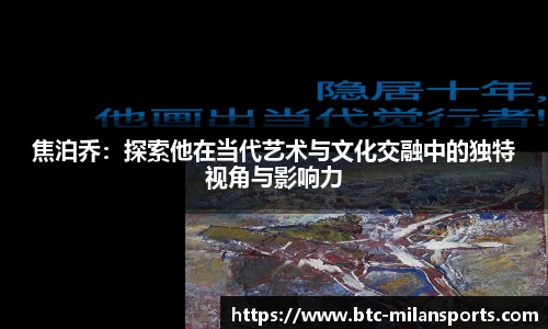 焦泊乔:探索他在当代艺术与文化交融中的独特视角与影响力