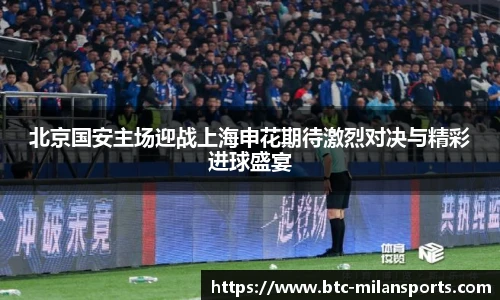 北京国安主场迎战上海申花期待激烈对决与精彩进球盛宴