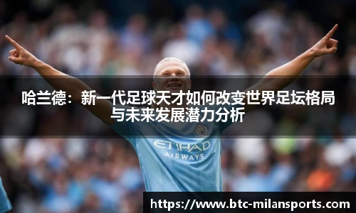 哈兰德：新一代足球天才如何改变世界足坛格局与未来发展潜力分析