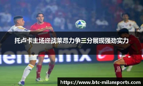 托卢卡主场迎战莱昂力争三分展现强劲实力