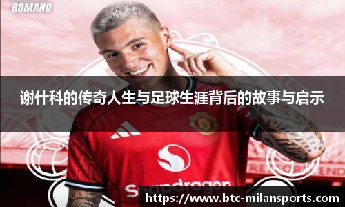 谢什科的传奇人生与足球生涯背后的故事与启示