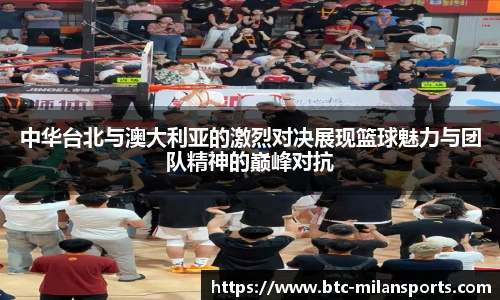 中华台北与澳大利亚的激烈对决展现篮球魅力与团队精神的巅峰对抗