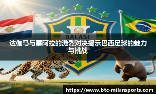 达伽马与塞阿拉的激烈对决揭示巴西足球的魅力与挑战