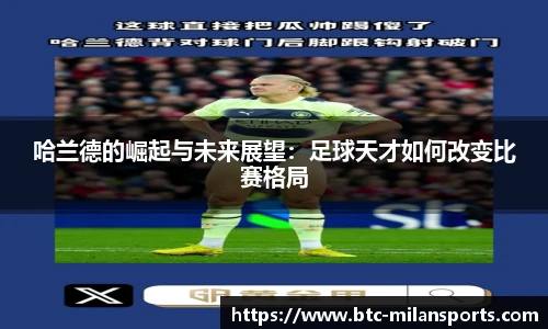 哈兰德的崛起与未来展望:足球天才如何改变比赛格局