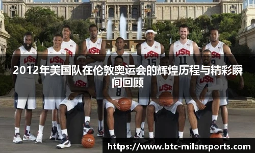 2012年美国队在伦敦奥运会的辉煌历程与精彩瞬间回顾